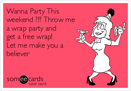 Wanna Party This
weekend ??? Throw me
a wrap party and
get a free wrap!
Let me make you a
believer 