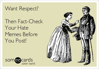 Want Respect?

Then Fact-Check
Your Hate
Memes Before
You Post!