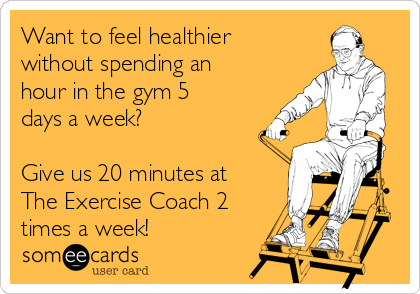 Want to feel healthier
without spending an
hour in the gym 5
days a week?

Give us 20 minutes at
The Exercise Coach 2
times a week!