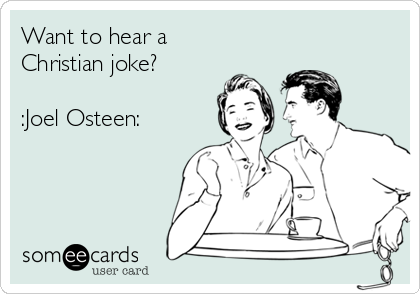 Want to hear a
Christian joke? 

:Joel Osteen: