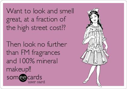 Want to look and smell
great, at a fraction of
the high street cost?? 

Then look no further
than FM fragrances
and 100% mineral
makeup!! 