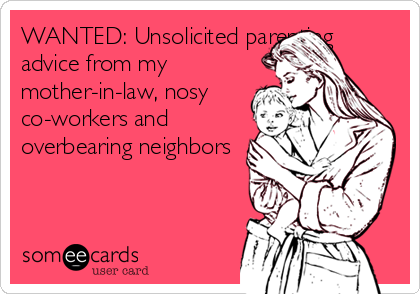 WANTED: Unsolicited parenting
advice from my
mother-in-law, nosy
co-workers and
overbearing neighbors