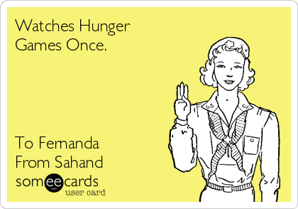 Watches Hunger
Games Once.




To Fernanda
From Sahand