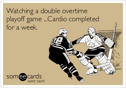 Watching a double overtime
playoff game ...Cardio completed
for a week.