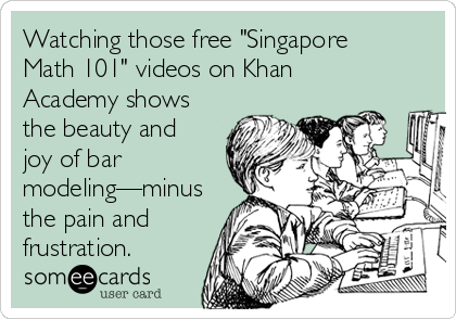 Watching those free "Singapore
Math 101" videos on Khan
Academy shows
the beauty and
joy of bar
modeling—minus
the pain and
frustration.