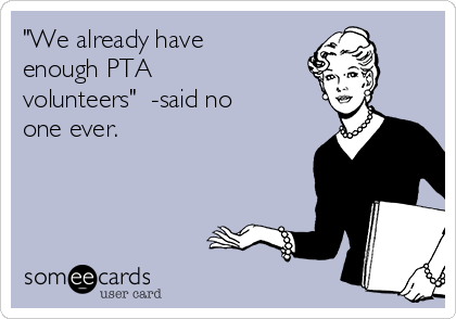 "We already have
enough PTA
volunteers"  -said no
one ever.