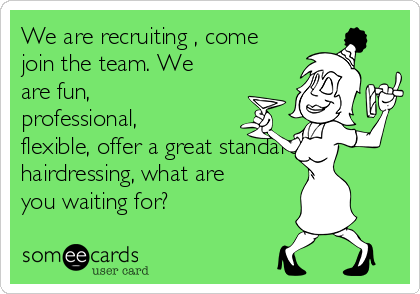 We are recruiting , come
join the team. We
are fun,
professional,
flexible, offer a great standard of
hairdressing, what are
you waiting for? 