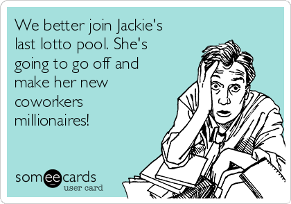 We better join Jackie's
last lotto pool. She's
going to go off and
make her new
coworkers
millionaires! 