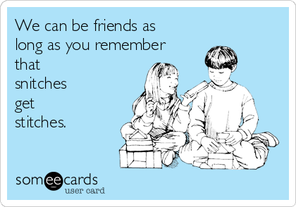 We can be friends as
long as you remember
that 
snitches 
get 
stitches.