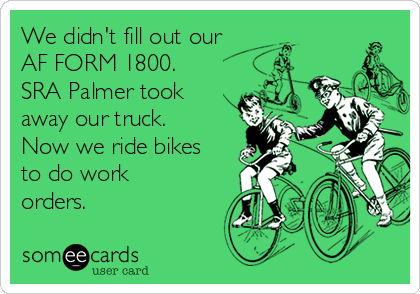 We didn't fill out our
AF FORM 1800. 
SRA Palmer took
away our truck.
Now we ride bikes
to do work
orders. 