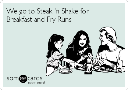 We go to Steak 'n Shake for
Breakfast and Fry Runs