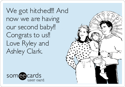 We got hitched!!! And
now we are having
our second baby!!
Congrats to us!!
Love Ryley and
Ashley Clark.