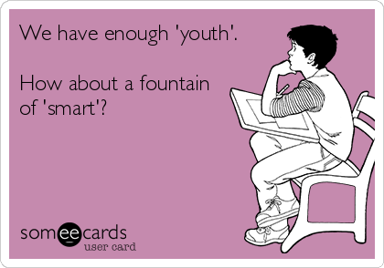 We have enough 'youth'.
 
How about a fountain
of 'smart'?