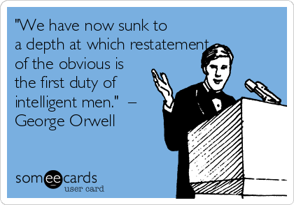 "We have now sunk to
a depth at which restatement    
of the obvious is
the first duty of
intelligent men."  –
George Orwell
