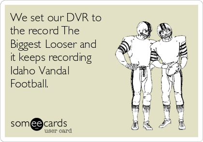 We set our DVR to
the record The
Biggest Looser and
it keeps recording
Idaho Vandal
Football. 