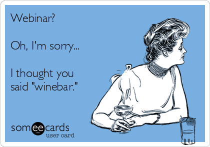 Webinar? 

Oh, I'm sorry...

I thought you
said "winebar."