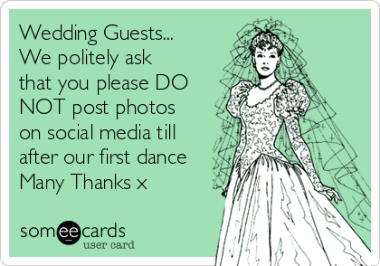 Wedding Guests...
We politely ask
that you please DO
NOT post photos
on social media till
after our first dance
Many Thanks x