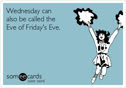 Wednesday can
also be called the
Eve of Friday's Eve.