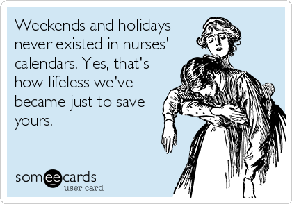 Weekends and holidays
never existed in nurses' 
calendars. Yes, that's
how lifeless we've
became just to save
yours.