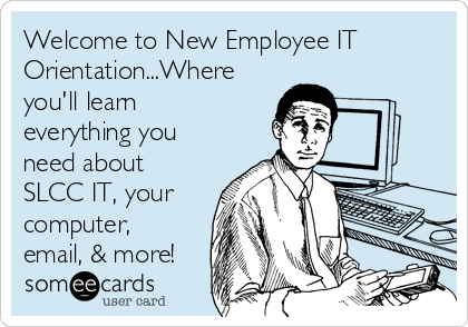 Welcome to New Employee IT
Orientation...Where
you'll learn
everything you
need about
SLCC IT, your
computer,
email, & more!