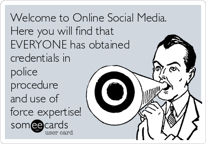 Welcome to Online Social Media.
Here you will find that
EVERYONE has obtained
credentials in
police
procedure
and use of
force expertise!