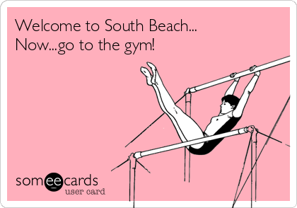 Welcome to South Beach...
Now...go to the gym!