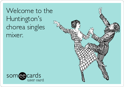 Welcome to the
Huntington's
chorea singles
mixer. 