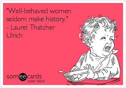 "Well-behaved women
seldom make history."
- Laurel Thatcher
Ulrich 