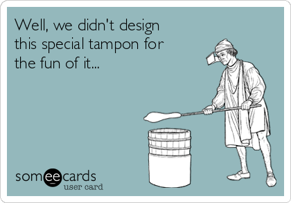 Well, we didn't design
this special tampon for
the fun of it...