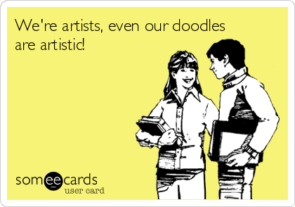 We're artists, even our doodles
are artistic! 