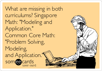 What are missing in both
curriculums? Singapore
Math: "Modeling and
Application." 
Common Core Math:
"Problem Solving,
Modeling,
and Application."