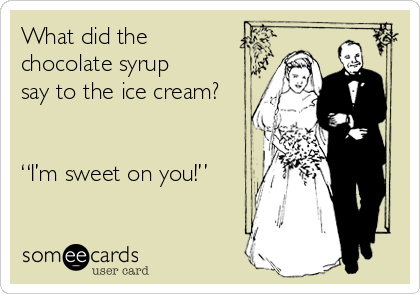 What did the
chocolate syrup
say to the ice cream? 


“I’m sweet on you!”
