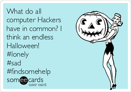 What do all
computer Hackers
have in common? I
think an endless
Halloween!
#lonely
#sad 
#findsomehelp