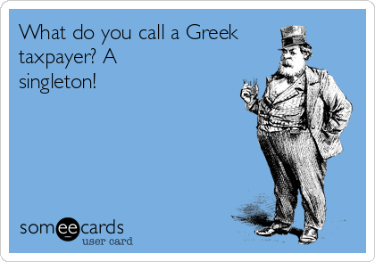 What do you call a Greek
taxpayer? A
singleton!