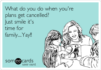 What do you do when you're
plans get cancelled?
Just smile it's
time for
family....Yay!!