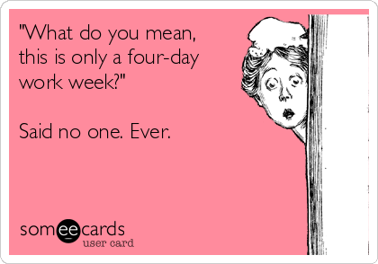 "What do you mean,
this is only a four-day
work week?"

Said no one. Ever.