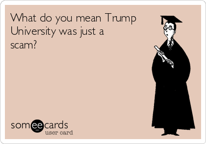 What do you mean Trump
University was just a
scam?  