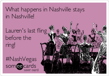 What happens in Nashville stays
in Nashville!

Lauren's last fling
before the
ring! 

#NashVegas