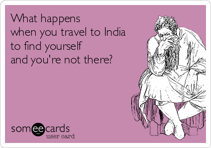 What happens 
when you travel to India
to find yourself
and you're not there?