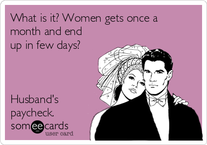 What is it? Women gets once a
month and end
up in few days?



Husband's
paycheck. 