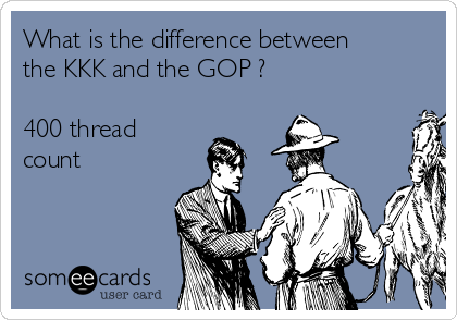 What is the difference between
the KKK and the GOP ?

400 thread
count