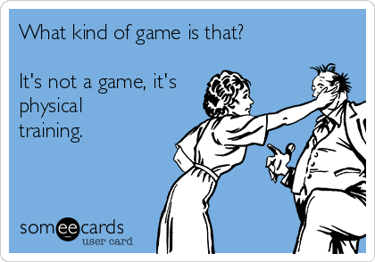 What kind of game is that?

It's not a game, it's
physical
training.