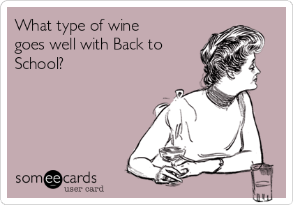 What type of wine
goes well with Back to
School?