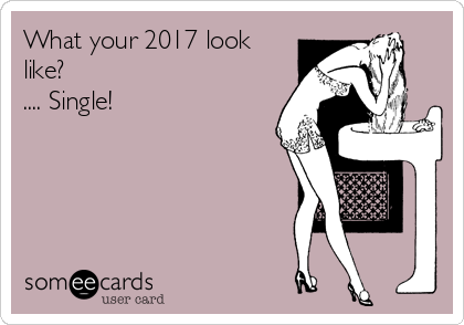 What your 2017 look
like? 
.... Single! 

