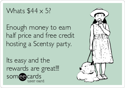 Whats $44 x 5?

Enough money to earn
half price and free credit
hosting a Scentsy party. 

Its easy and the
rewards are great!!!