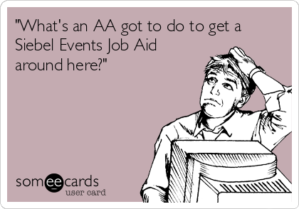 "What's an AA got to do to get a
Siebel Events Job Aid
around here?"