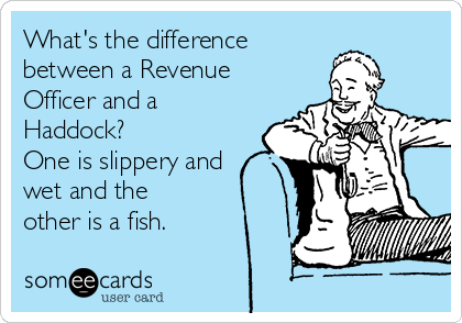 What's the difference 
between a Revenue
Officer and a
Haddock? 
One is slippery and
wet and the
other is a fish. 