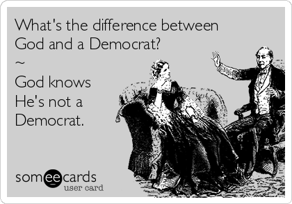 What's the difference between
God and a Democrat?       
~
God knows
He's not a
Democrat.