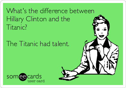 What's the difference between
Hillary Clinton and the
Titanic?

The Titanic had talent.