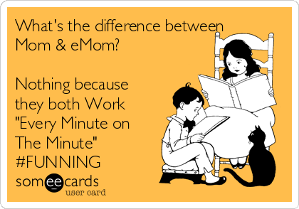 What's the difference between
Mom & eMom?

Nothing because
they both Work
"Every Minute on
The Minute"
#FUNNING